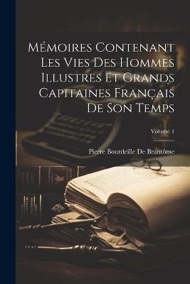 Mémoires Contenant Les Vies Des Hommes Illustres Et Grands Capitaines Français De Son Temps; Volume 1 - Pierre Bourdeille de Brantôme - cover