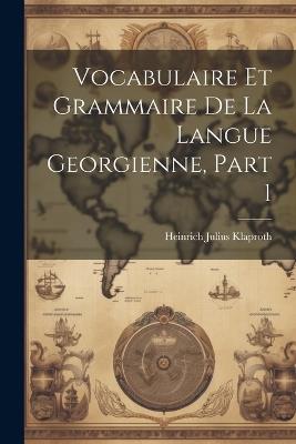 Vocabulaire Et Grammaire De La Langue Georgienne, Part 1 - Heinrich Julius Klaproth - cover