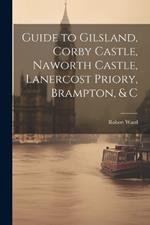 Guide to Gilsland, Corby Castle, Naworth Castle, Lanercost Priory, Brampton, & C