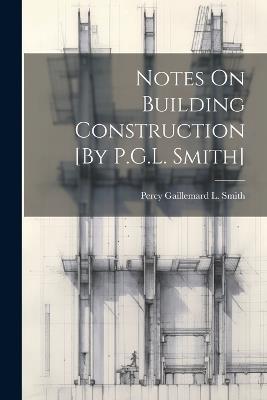 Notes On Building Construction [By P.G.L. Smith] - Percy Gaillemard L Smith - cover
