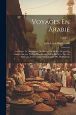 Voyages En Arabie: Contenant La Description Des Parties Du Hedjaz, Regardées Comme Sacrées Par Les Musulmans: Suivis De Notes Sur Les Bédouins Et D'un Essai Sur L'histoire Des Wahhabites; Volume 1