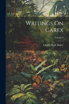 Writings On Carex; Volume 2 - Liberty Hyde Bailey - cover