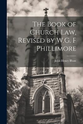 The Book of Church Law, Revised by W.G. F Phillimore - John Henry Blunt - cover