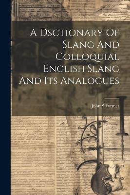 A Dsctionary Of Slang And Colloquial English Slang And Its Analogues - John S Farmer - cover