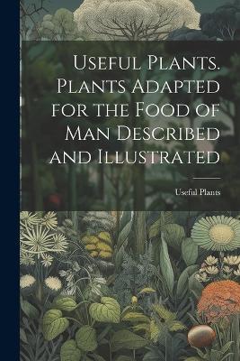 Useful Plants. Plants Adapted for the Food of Man Described and Illustrated - Useful Plants - cover