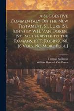 A Suggestive Commentary On the New Testament. St. Luke (St. John) by W.H. Van Doren. (St. Paul's Epistle to the Romans, by T. Robinson). [6 Vols. No More Publ.]