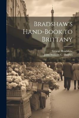 Bradshaw's Hand-Book to Brittany - George Bradshaw,John William C Hughes - cover