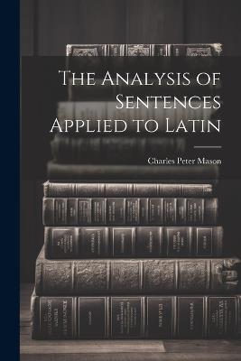 The Analysis of Sentences Applied to Latin - Charles Peter Mason - cover