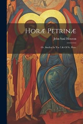 Horæ Petrinæ: Or, Studies In The Life Of St. Peter - John Saul Howson - cover