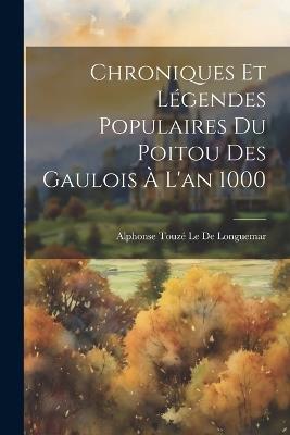 Chroniques Et Légendes Populaires Du Poitou Des Gaulois À L'an 1000 - Alphonse Touzé Le de Longuemar - cover