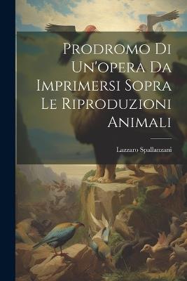 Prodromo Di Un'opera Da Imprimersi Sopra Le Riproduzioni Animali - Lazzaro Spallanzani - cover