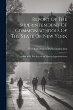 Report Of The Superintendent Of Common Schools Of The State Of New York: Together With The Reports Of County Superintendents