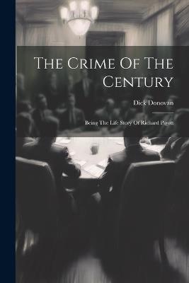 The Crime Of The Century: Being The Life Story Of Richard Pigott - Dick Donovan - cover