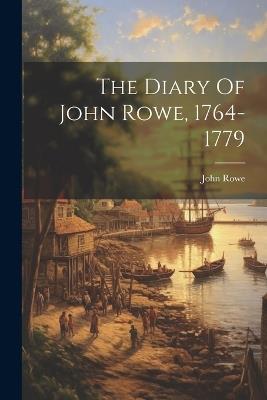 The Diary Of John Rowe, 1764-1779 - John Rowe - cover