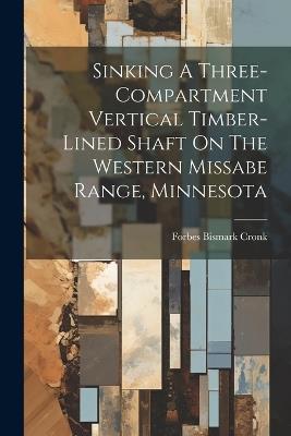 Sinking A Three-compartment Vertical Timber-lined Shaft On The Western Missabe Range, Minnesota - Forbes Bismark Cronk - cover
