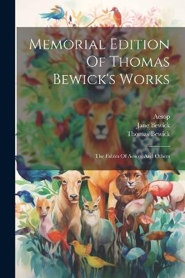 Memorial Edition Of Thomas Bewick's Works: The Fables Of Aesop, And Others - Thomas Bewick,Aesop,Jane Bewick - cover