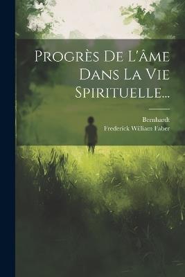Progrès De L'âme Dans La Vie Spirituelle... - Frederick William Faber,Bernhardt - cover