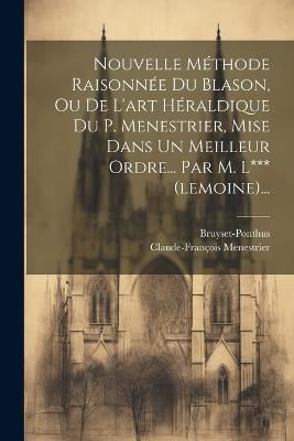 Nouvelle Méthode Raisonnée Du Blason, Ou De L'art Héraldique Du P. Menestrier, Mise Dans Un Meilleur Ordre... Par M. L*** (lemoine)... - Claude-François Menestrier,Bruyset-Ponthus - cover