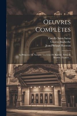 Oeuvres Complètes: La Princesse De Navarre. Les Fêtes De Ramire. Nélée Et Myrthis. Zephyre... - Jean Philippe Rameau,Camille Saint-Saëns,Charles Malherbe - cover