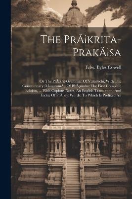 The Pràkrita-prakàsa: Or The Pràkrit-grammar Of Vararuchi, With The Commontary (manoramà) Of Bhàmaha: The First Complete Edition, ... With Copious Notes, An English Translation, And Index Of Pràkrit Words: To Which Is Prefixed An - Edw Byles Cowell - cover