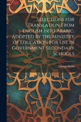 Selections for Translation From English Into Arabic. Adopted by the Ministry of Education for use in Government Secondary Schools - George Robb - cover