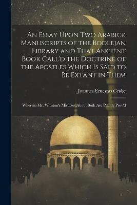 An Essay Upon two Arabick Manuscripts of the Bodlejan Library and That Ancient Book Call'd the Doctrine of the Apostles Which is Said to be Extant in Them; Wherein Mr. Whiston's Mistakes About Both are Plainly Prov'd - Joannes Ernestus Grabe - cover