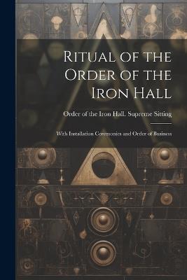 Ritual of the Order of the Iron Hall: With Installation Ceremonies and Order of Business - cover