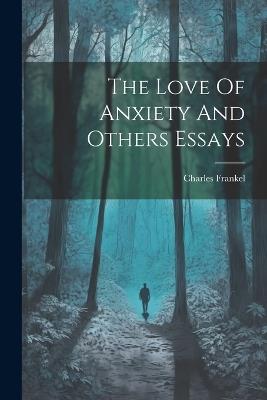 The Love Of Anxiety And Others Essays - Charles Frankel - cover