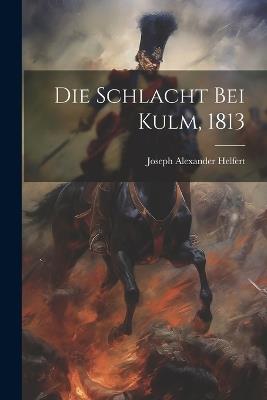 Die Schlacht bei Kulm, 1813 - Joseph Alexander Helfert - cover