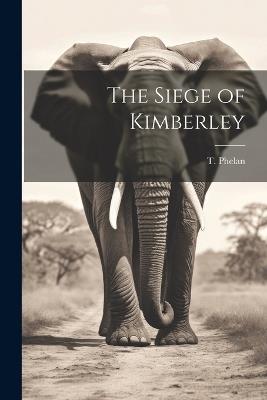 The Siege of Kimberley - T Phelan - cover