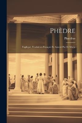 Phèdre: Expliqué, Traduit en Français et Annoté par D. Marie - Phaedrus - cover