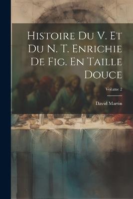 Histoire Du V. Et Du N. T. Enrichie De Fig. En Taille Douce; Volume 2 - David Martin - cover