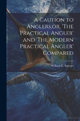 A Caution to Anglers, or, 'The Practical Angler' and 'The Modern Practical Angler' Compared - William C Stewart - cover