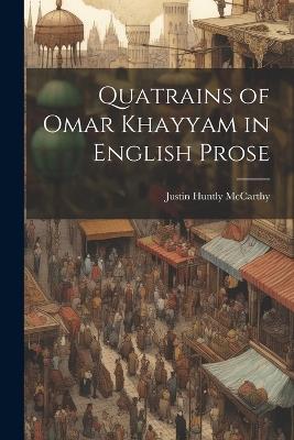 Quatrains of Omar Khayyam in English Prose - Justin Huntly McCarthy - cover