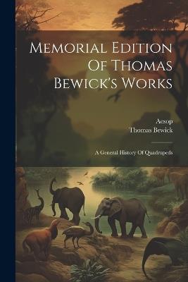 Memorial Edition Of Thomas Bewick's Works: A General History Of Quadrupeds - Thomas Bewick,Aesop - cover