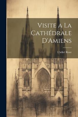 Visite a La Cathédrale D'Amiens - L'Abbé Roze - cover