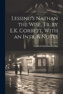 Lessing's Nathan the Wise, Tr. by E.K. Corbett, With an Intr. & Notes - Gotthold Ephraim Lessing - cover