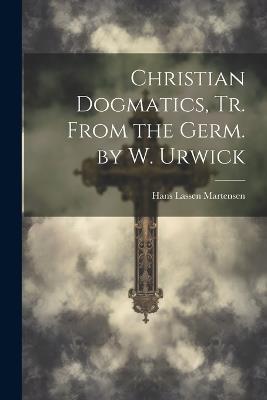 Christian Dogmatics, Tr. From the Germ. by W. Urwick - Hans Lassen Martensen - cover