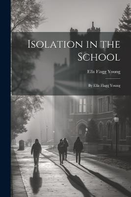 Isolation in the School: By Ella Flagg Young - Ella Flagg Young - cover