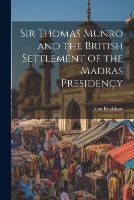 Sir Thomas Munro and the British Settlement of the Madras Presidency - John Bradshaw - cover