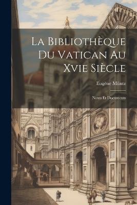 La Bibliothèque Du Vatican Au Xvie Siècle: Notes Et Documents - Eugène Müntz - cover