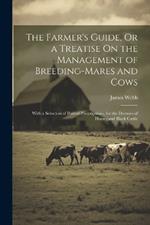 The Farmer's Guide, Or a Treatise On the Management of Breeding-Mares and Cows: With a Selection of Proved Prescriptions, for the Diseases of Horses and Black Cattle
