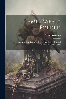 Lambs Safely Folded: Authentic Records of the Power of Divine Grace in the Hearts of Children Early Called Home - William Wileman - cover