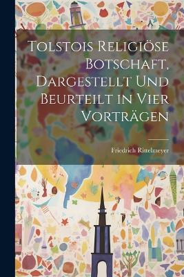 Tolstois Religiöse Botschaft, Dargestellt Und Beurteilt in Vier Vorträgen - Friedrich Rittelmeyer - cover