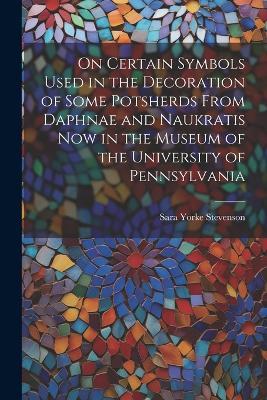 On Certain Symbols Used in the Decoration of Some Potsherds From Daphnae and Naukratis Now in the Museum of the University of Pennsylvania - Sara Yorke Stevenson - cover