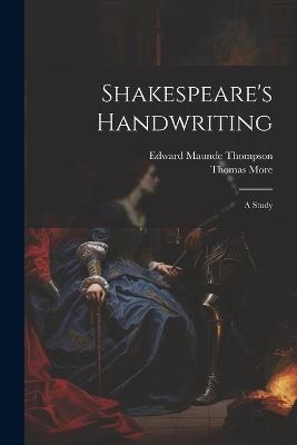 Shakespeare's Handwriting: A Study - Edward Maunde Thompson,Thomas More - cover