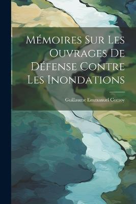 Mémoires Sur Les Ouvrages De Défense Contre Les Inondations - Guillaume Emmanuel Comoy - cover