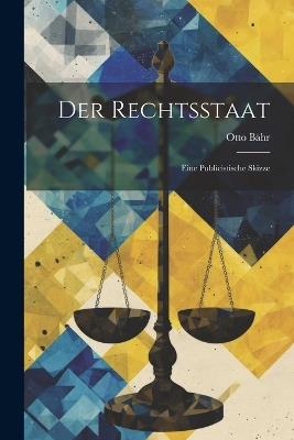 Der Rechtsstaat: Eine Publicistische Skizze - Otto Bähr - cover