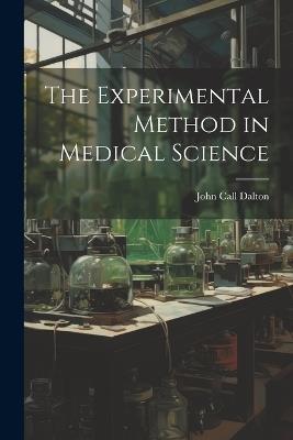 The Experimental Method in Medical Science - John Call Dalton - cover