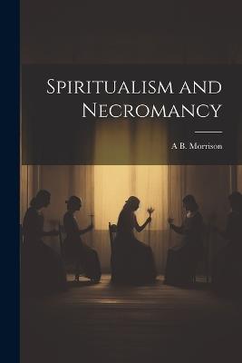 Spiritualism and Necromancy - A B Morrison - cover